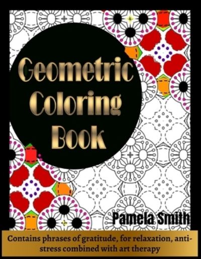 Geometric Coloring Book: Contains Phrases of Gratitude for relaxation, anti-stress combined with art therapy: Geometric coloring book for adult. - Pamela Smith - Livros - Independently Published - 9798709842151 - 16 de fevereiro de 2021