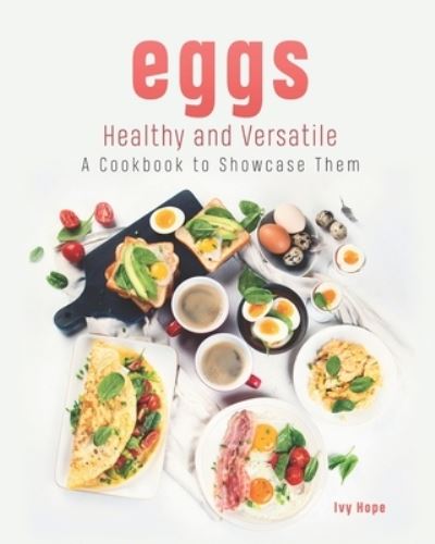 Eggs - Healthy and Versatile - Ivy Hope - Livros - Independently Published - 9798709954151 - 16 de fevereiro de 2021