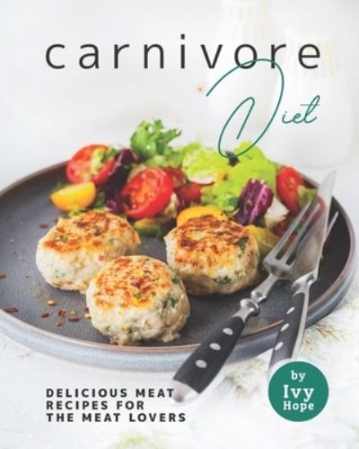 Cover for Ivy Hope · Carnivore Diet: Delicious Meat Recipes for the Meat Lovers (Pocketbok) (2021)