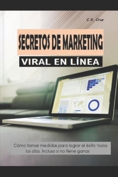 Cover for C X Cruz · Secretos de Marketing Viral En Linea: Como tomar medidas para lograr el exito todos los dias, incluso si no tiene ganas (Pocketbok) (2021)