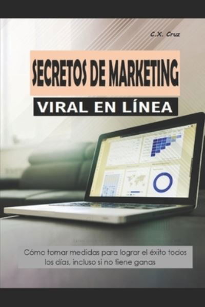 Secretos de Marketing Viral En Linea: Como tomar medidas para lograr el exito todos los dias, incluso si no tiene ganas - C X Cruz - Livros - Independently Published - 9798743220151 - 23 de abril de 2021