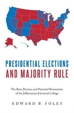 Presidential Elections and Majority Rule: The Rise, Demise, and Potential Restoration of the Jeffersonian Electoral College - Foley, Edward B. (Professor of Law, Professor of Law, Ohio State University) - Bøger - Oxford University Press Inc - 9780190060152 - 24. januar 2020