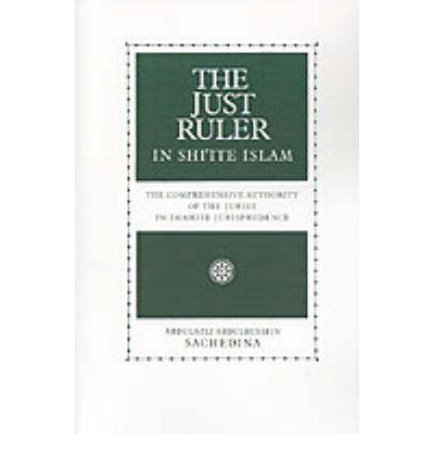 Cover for Sachedina, Abdulaziz Abdulhussein (Associate Professor of Religious Studies, Associate Professor of Religious Studies, University of Virginia) · The Just Ruler in Shi'ite Islam: The Comprehensive Authority of the Jurist in Imamite Jurisprudence (Paperback Book) (1998)