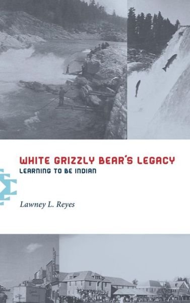 Cover for Lawney L. Reyes · White Grizzly Bear's Legacy: Learning to Be Indian (Inbunden Bok) (2013)