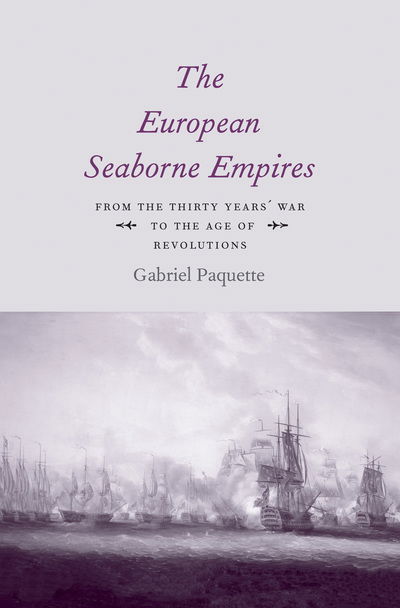 Cover for Gabriel Paquette · The European Seaborne Empires: From the Thirty Years' War to the Age of Revolutions (Hardcover Book) (2019)