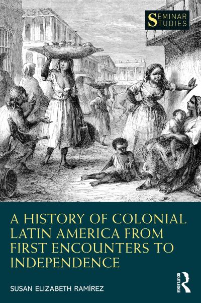 Cover for Ramirez, Susan Elizabeth (Texas Christian University, US) · A History of Colonial Latin America from First Encounters to Independence - Seminar Studies (Paperback Book) (2021)