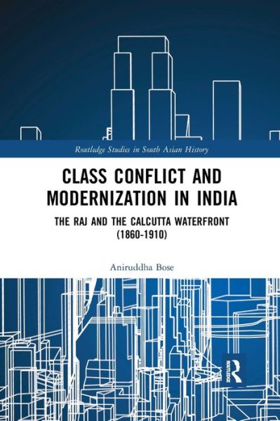 Cover for Aniruddha Bose · Class Conflict and Modernization in India: The Raj and the Calcutta Waterfront (1860-1910) - Routledge Studies in South Asian History (Paperback Book) (2019)