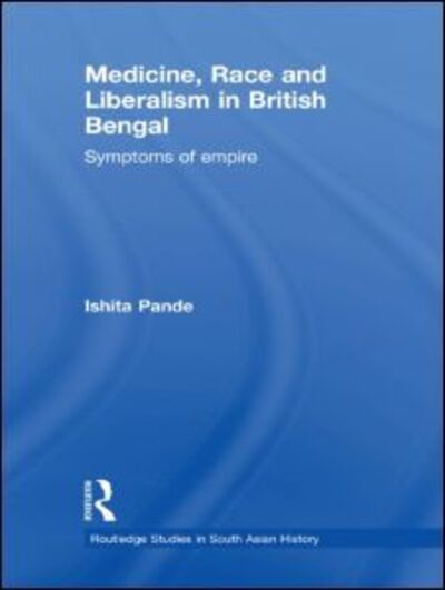 Cover for Pande, Ishita (Queen's University, Canada) · Medicine, Race and Liberalism in British Bengal: Symptoms of Empire - Routledge Studies in South Asian History (Hardcover Book) (2009)