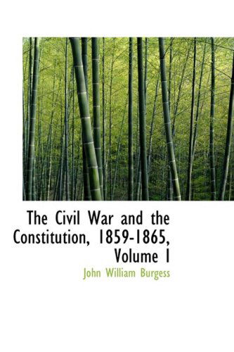 Cover for John William Burgess · The Civil War and the Constitution, 1859-1865, Volume I (Hardcover Book) (2008)