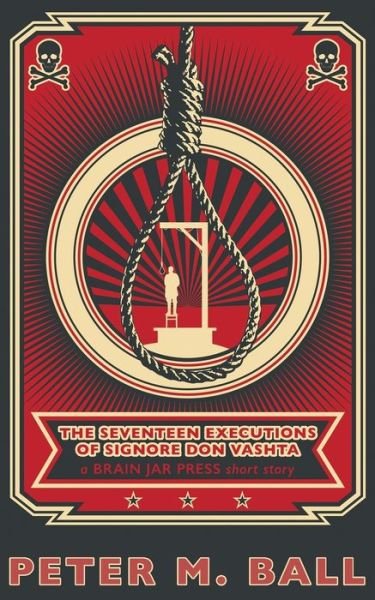 The Seventeen Executions of Signore Don Vashta: a BRAIN JAR PRESS short story - Short Chaps - Peter M Ball - Books - Brain Jar Press - 9780648176152 - January 23, 2020