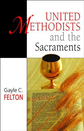 Cover for Gayle C. Felton · United Methodists and the Sacraments (Paperback Book) (2007)