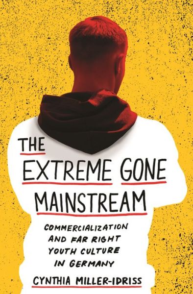 Cover for Cynthia Miller-Idriss · The Extreme Gone Mainstream: Commercialization and Far Right Youth Culture in Germany - Princeton Studies in Cultural Sociology (Paperback Book) (2019)