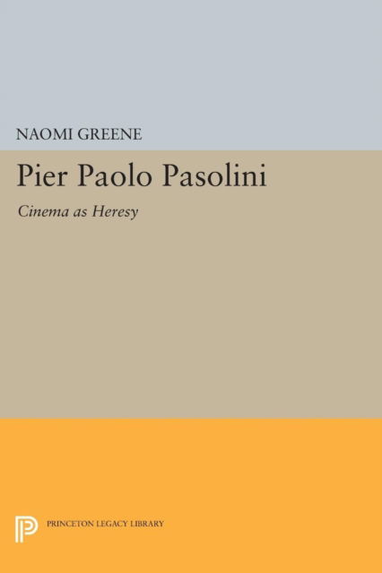 Cover for Naomi Greene · Pier Paolo Pasolini: Cinema as Heresy - Princeton Legacy Library (Paperback Book) (2017)