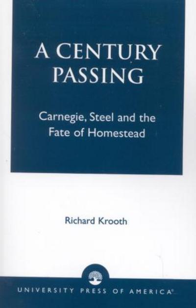 Cover for Richard Krooth · A Century Passing: Carnegie, Steel and the Fate of Homestead (Paperback Book) (2004)