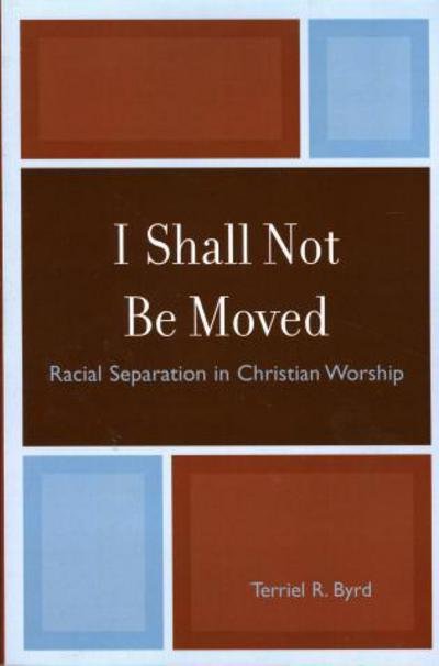 I Shall Not Be Moved: Racial Separation in Christian Worship - Terriel R. Byrd - Books - University Press of America - 9780761837152 - June 13, 2007