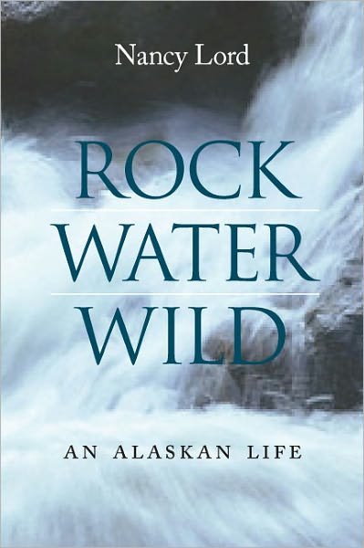 Cover for Nancy Lord · Rock, Water, Wild: An Alaskan Life (Inbunden Bok) (2009)