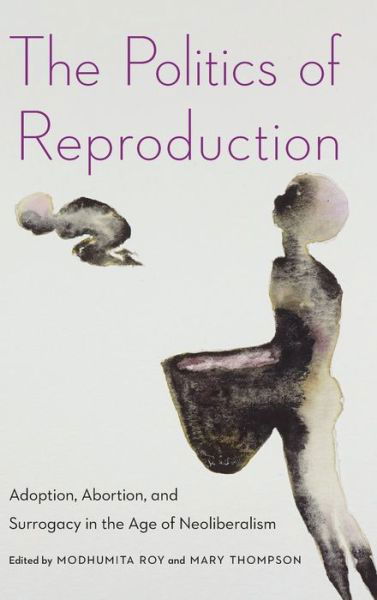 Cover for Modhumita Roy · The Politics of Reproduction: Adoption, Abortion, and Surrogacy in the Age of Neoliberalism - Formations: Adoption, Kinship, and Culture (Hardcover Book) (2019)