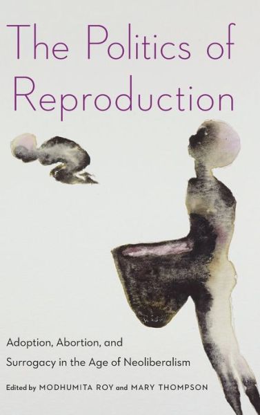 The Politics of Reproduction: Adoption, Abortion, and Surrogacy in the Age of Neoliberalism - Formations: Adoption, Kinship, and Culture - Modhumita Roy - Książki - Ohio State University Press - 9780814214152 - 21 października 2019