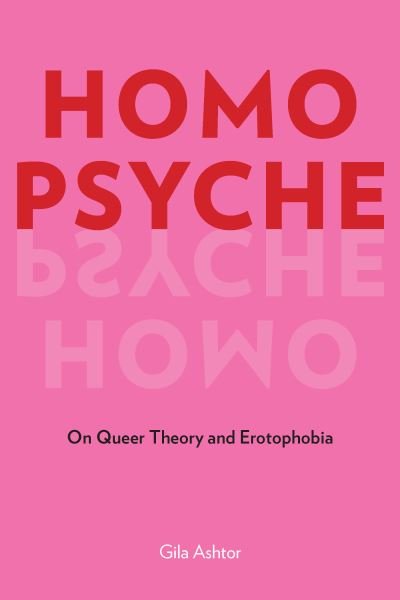 Cover for Gila Ashtor · Homo Psyche: On Queer Theory and Erotophobia (Paperback Bog) (2021)