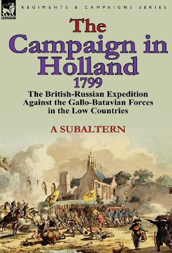 Cover for A Subaltern · The Campaign in Holland, 1799: The British-Russian Expedition Against the Gallo-Batavian Forces in the Low Countries (Hardcover Book) (2011)