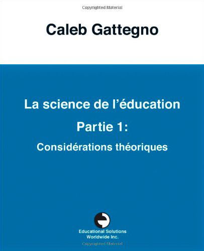 Cover for Caleb Gattegno · La Science de l' ducation Partie 1: Consid rations Th oriques (Taschenbuch) [French edition] (2011)