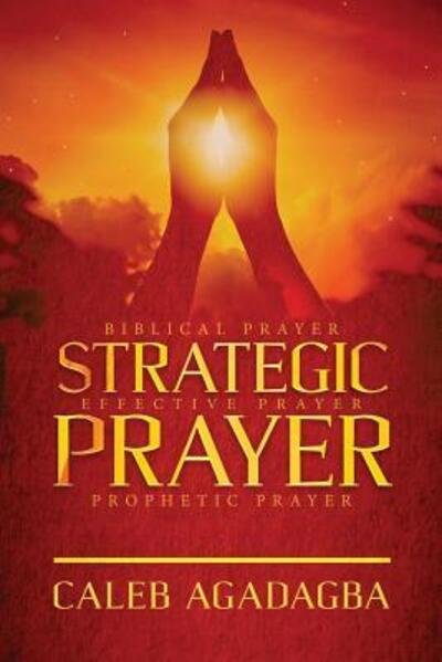 Cover for Caleb Agadagba · Strategic Prayer Biblical Prayer, Effective Prayer, Prophetic Prayer (Paperback Book) (2018)