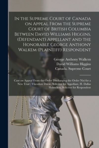 Cover for George Anthony 1834-1908 Walkem · In the Supreme Court of Canada on Appeal From the Supreme Court of British Columbia Between David Williams Higgins, (defendant) Appellant and the Honorable George Anthony Walkem (plaintiff) Respondent; Case on Appeal From the Order Discharging The... (Paperback Book) (2021)