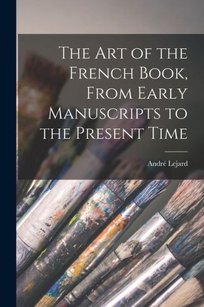 Cover for Andre 1899-1974 Ed Lejard · The Art of the French Book, From Early Manuscripts to the Present Time (Paperback Book) (2021)