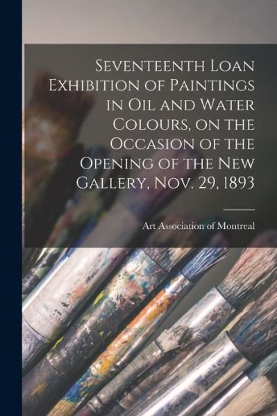 Cover for Art Association of Montreal · Seventeenth Loan Exhibition of Paintings in Oil and Water Colours, on the Occasion of the Opening of the New Gallery, Nov. 29, 1893 (Taschenbuch) (2021)
