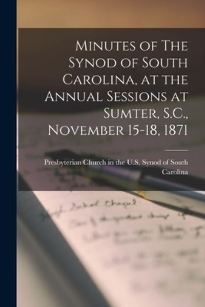 Cover for Presbyterian Church in the U S Synod · Minutes of The Synod of South Carolina, at the Annual Sessions at Sumter, S.C., November 15-18, 1871 (Paperback Book) (2021)