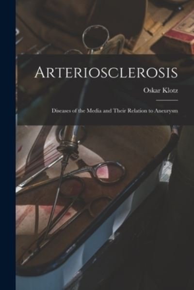Cover for Oskar 1878-1936 Klotz · Arteriosclerosis; Diseases of the Media and Their Relation to Aneurysm (Pocketbok) (2021)