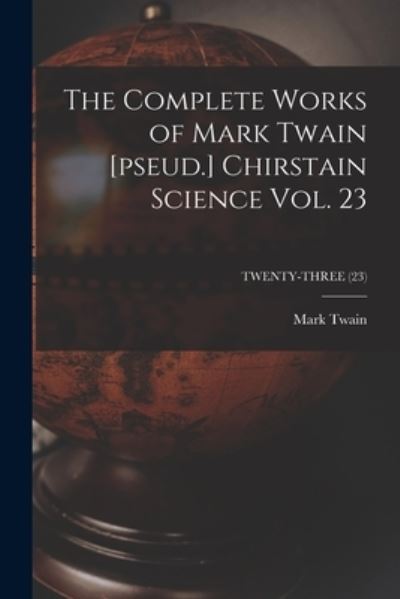 Cover for Mark Twain · The Complete Works of Mark Twain [pseud.] Chirstain Science Vol. 23; TWENTY-THREE (23) (Taschenbuch) (2021)