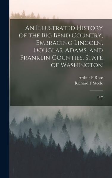 Cover for Richard F. Steele · Illustrated History of the Big Bend Country, Embracing Lincoln, Douglas, Adams, and Franklin Counties, State of Washington (Book) (2022)