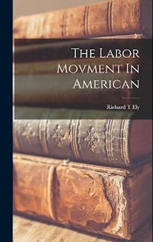 Cover for Richard T. Ely · Labor Movment in American (Book) (2022)