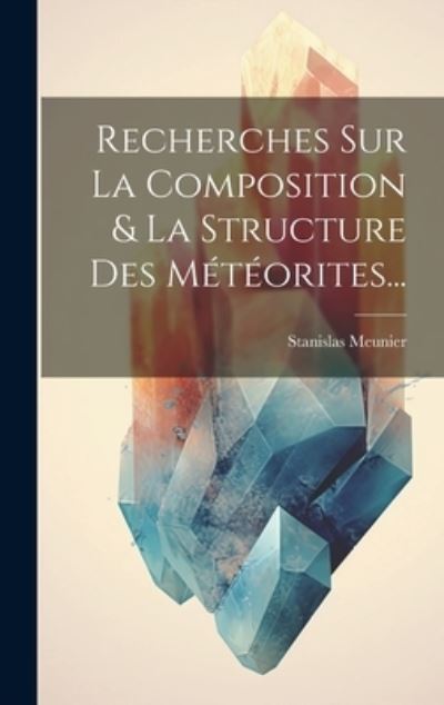 Cover for Stanislas Meunier · Recherches Sur la Composition &amp; la Structure des Météorites... (Book) (2023)