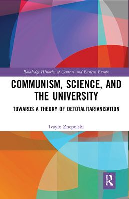 Cover for Ivaylo Znepolski · Communism, Science and the University: Towards a Theory of Detotalitarianisation - Routledge Histories of Central and Eastern Europe (Paperback Book) (2021)