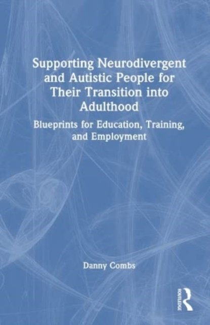 Cover for Danny Combs · Supporting Neurodivergent and Autistic People for Their Transition into Adulthood: Blueprints for Education, Training, and Employment (Hardcover Book) (2023)