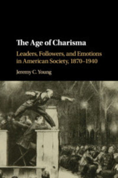 Cover for Young, Jeremy C. (Dixie State University, Utah) · The Age of Charisma: Leaders, Followers, and Emotions in American Society, 1870–1940 (Paperback Book) (2019)