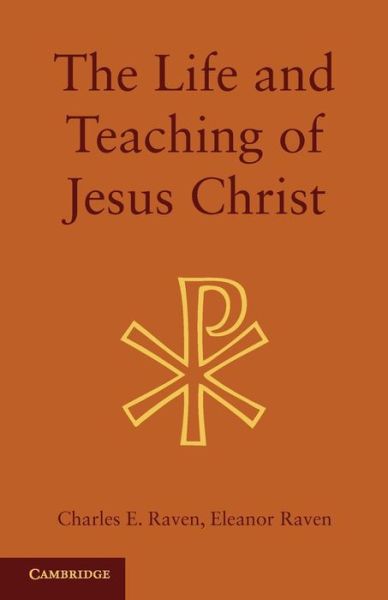 The Life and Teaching of Jesus Christ - Charles E. Raven - Książki - Cambridge University Press - 9781107621152 - 22 sierpnia 2013