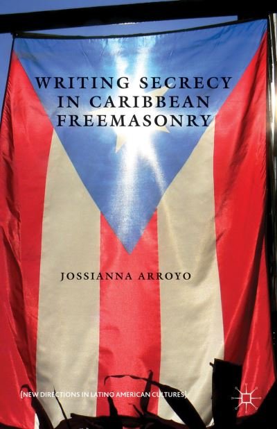 Cover for Jossianna Arroyo · Writing Secrecy in Caribbean Freemasonry - New Directions in Latino American Cultures (Hardcover Book) (2013)