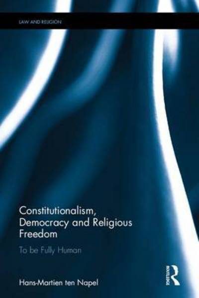 Cover for Ten Napel, Hans-martien (Leiden University, the Netherlands) · Constitutionalism, Democracy and Religious Freedom: To be Fully Human - Law and Religion (Inbunden Bok) (2017)