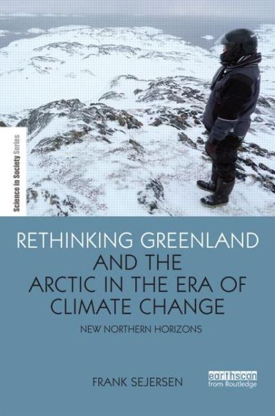 Cover for Sejersen, Frank (University of Copenhagen, Denmark) · Rethinking Greenland and the Arctic in the Era of Climate Change: New Northern Horizons - The Earthscan Science in Society Series (Inbunden Bok) (2015)