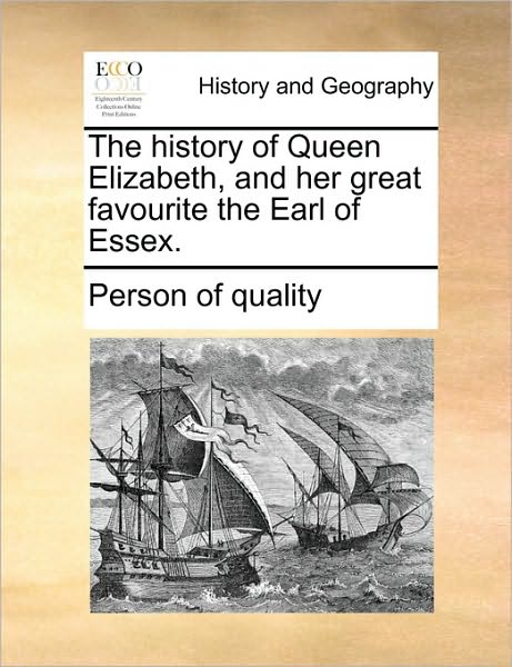 The History of Queen Elizabeth, and Her Great Favourite the Earl of Essex. - Person of Quality - Books - Gale Ecco, Print Editions - 9781170946152 - June 10, 2010