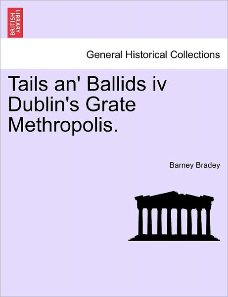 Cover for Barney Bradey · Tails An' Ballids Iv Dublin's Grate Methropolis. (Paperback Book) (2011)