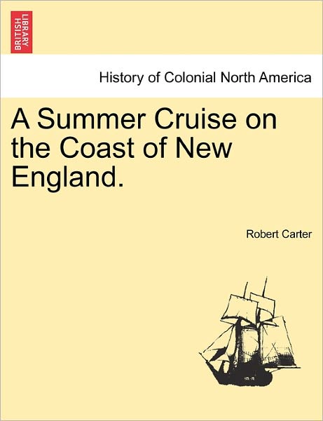 A Summer Cruise on the Coast of New England. - Robert Carter - Books - British Library, Historical Print Editio - 9781241312152 - March 24, 2011