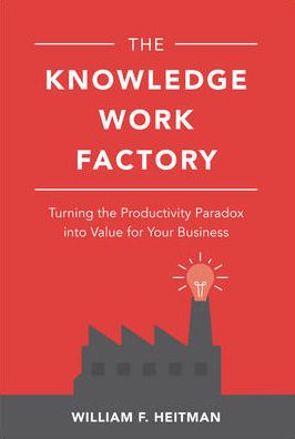 The Knowledge Work Factory: Turning the Productivity Paradox into Value for Your Business - William Heitman - Bücher - McGraw-Hill Education - 9781260122152 - 13. Februar 2019