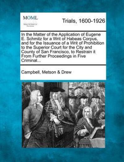 Cover for Campbell Metson Drew · In the Matter of the Application of Eugene E. Schmitz for a Writ of Habeas Corpus, and for the Issuance of a Writ of Prohibition to the Superior Court (Paperback Book) (2012)