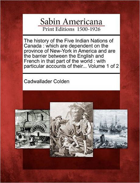 Cover for Cadwallader Colden · The History of the Five Indian Nations of Canada: Which Are Dependent on the Province of New-york in America and Are the Barrier Between the English and F (Pocketbok) (2012)