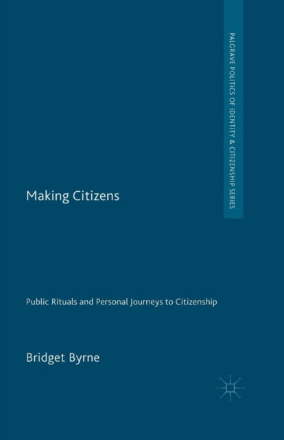 Cover for Bridget Byrne · Making Citizens: Public Rituals and Personal Journeys to Citizenship - Palgrave Politics of Identity and Citizenship Series (Paperback Book) [1st ed. 2014 edition] (2014)