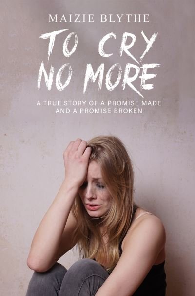 Cover for Maizie Blythe · To Cry No More: A true story of a promise made and a promise broken (Paperback Bog) (2023)